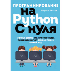Програмування Python з нуля. Вчимося думати як програмісти, освоюємо логіку мови та пишемо перший код!