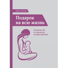 Подарок на всю жизнь. Руководство по грудному вскармливанию