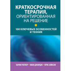 Краткосрочная терапия, ориентированная на решение: 100 ключевых особенностей и техник