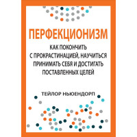 Перфекционизм: как покончить с прокрастинацией, научиться принимать себя и достигать поставленных целей