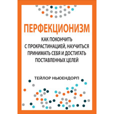 Перфекционизм: как покончить с прокрастинацией, научиться принимать себя и достигать поставленных целей