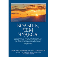 Больше, чем чудеса: искусство ориентированной на решение краткосрочной терапии
