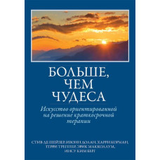 Больше, чем чудеса: искусство ориентированной на решение краткосрочной терапии