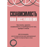Созависимость: план восстановления. Как понять, принять созависимость и освободиться от неё, пройдя 5 этапов