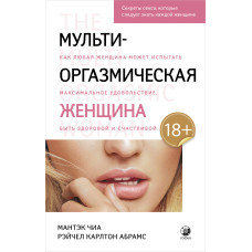Мульти-оргазмическая женщина. Как любая женщина может испытать максимальное удовольствие, быть здоровой и счастливой