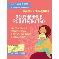 Усвідомлене батьківство. Як стати опорою своїй дитині та відкрити їй дорогу у великий світ