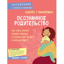 Усвідомлене батьківство. Як стати опорою своїй дитині та відкрити їй дорогу у великий світ