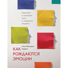 Как рождаются эмоции. Революция в понимании мозга и управлении эмоциями