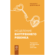 Исцеление внутреннего ребенка. Упражнения для обретения лучшей части себя