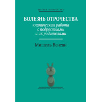 Болезнь отрочества. Клиническая работа с подростками и их родителями