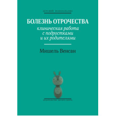 Болезнь отрочества. Клиническая работа с подростками и их родителями
