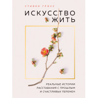 Мистецтво жити. Реальні історії розлучення з минулим та щасливих змін