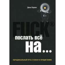 Fuck It. Послати все на… або Парадоксальний шлях до успіху та процвітання
